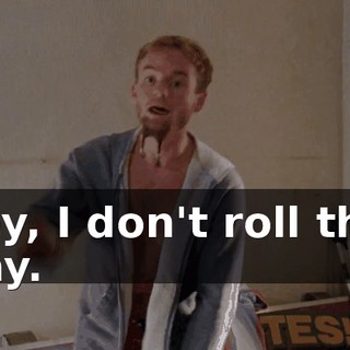 Hey, I don't roll that way.