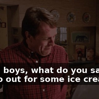 Well, boys, what do you say we all go out for some ice cream?
