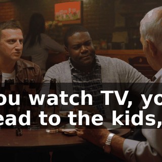 You watch TV, you read to the kids,