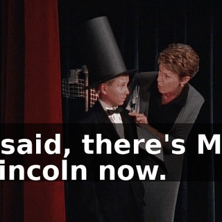 I said, there's Mr. Lincoln now.