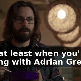 But at least when you're sitting with Adrian Grenier,