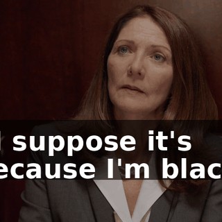 - I suppose it's because I'm black.
