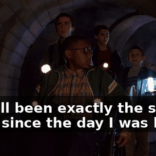 It's all been exactly the same ever since the day I was born.