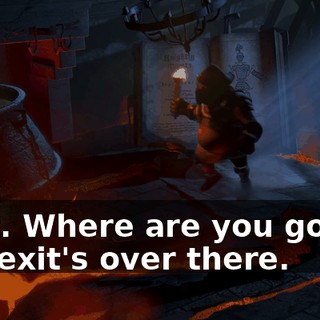 Wait. Where are you going? The exit's over there.