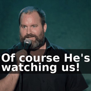 Of course He's watching us!