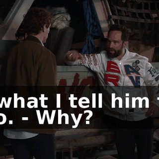 - what I tell him to do. - Why?