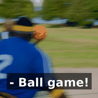 - Ball game!