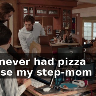 We never had pizza 'cause my step-mom said