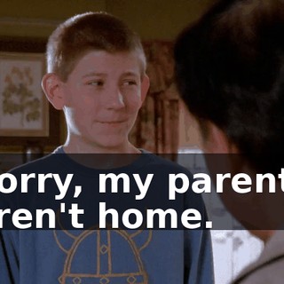 Sorry, my parents aren't home.