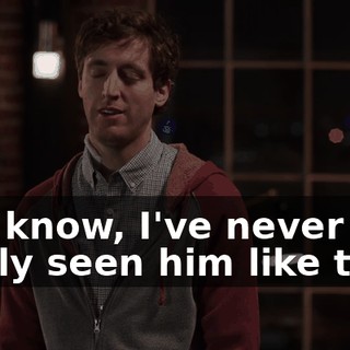 You know, I've never really seen him like that.