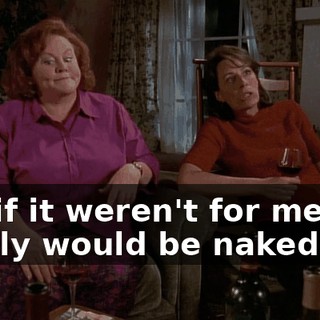 Oh, if it weren't for me, my family would be naked,