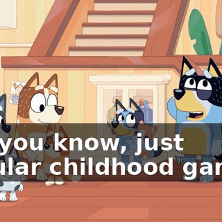 Ah, you know, just regular childhood games.