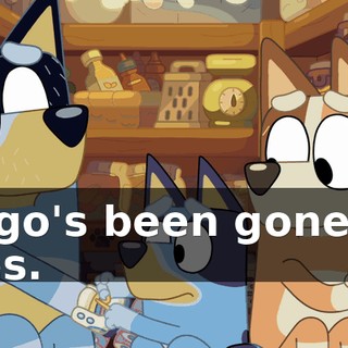 Bingo's been gone for ages.