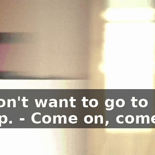 - I don't want to go to sleep. - Come on, come on.