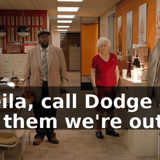 Sheila, call Dodge and tell them we're out.