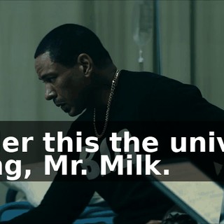Consider this the universe's warning, Mr. Milk.