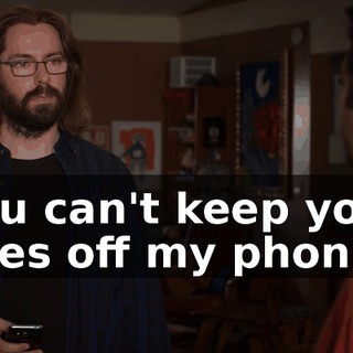 you can't keep your eyes off my phone.