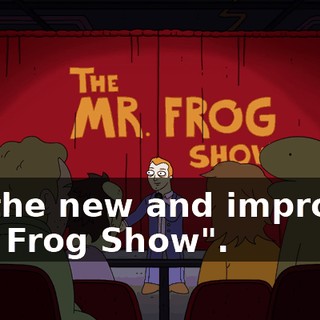 for the new and improved "Mr. Frog Show".