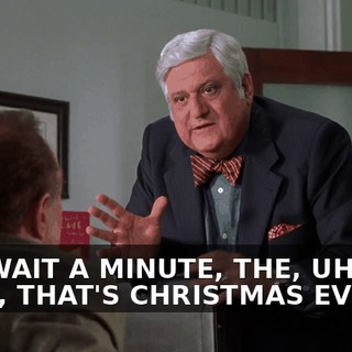 UH, WAIT A MINUTE, THE, UH, THE 24TH, THAT'S CHRISTMAS EVE.