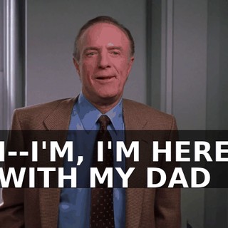 ♪ I--I'M, I'M HERE WITH MY DAD ♪