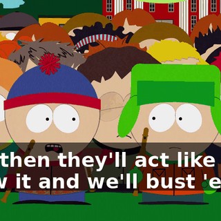 And then they'll act like they know it and we'll bust 'em.