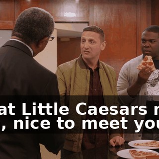I'm at Little Caesars now. - Oh, nice to meet you.