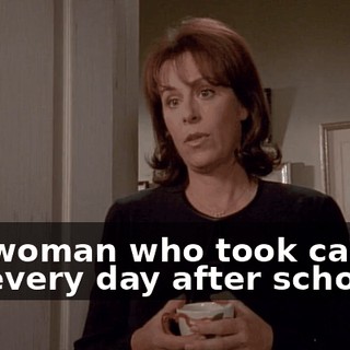 the woman who took care of me every day after school,