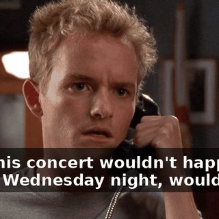 And this concert wouldn't happen to be on Wednesday night, would it?