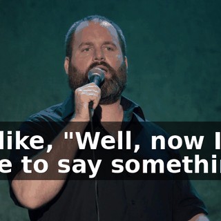 I'm like, "Well, now I have to say something."
