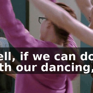 Well, if we can do it with our dancing,