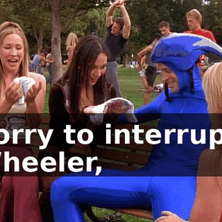 Sorry to interrupt, Wheeler,