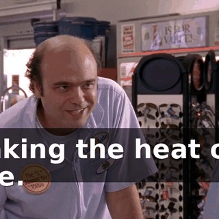 Taking the heat off me.