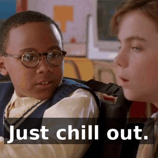 Just chill out.