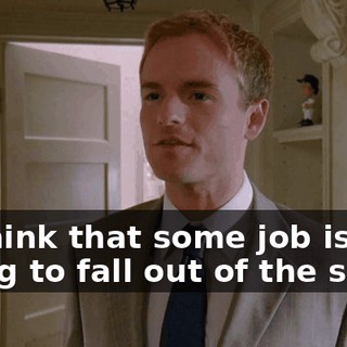 to think that some job is just going to fall out of the sky.