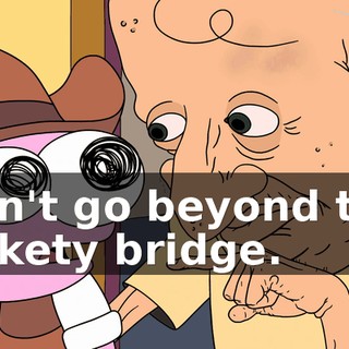 don't go beyond the rickety bridge.