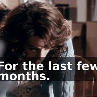 For the last few months.
