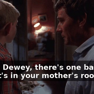 Okay, Dewey, there's one bat left, and it's in your mother's room.