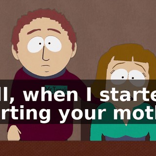 Well, when I started courting your mother,