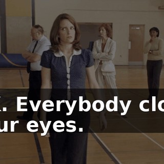 OK. Everybody close your eyes.