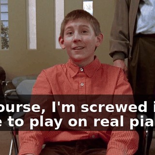 Of course, I'm screwed if we have to play on real pianos.