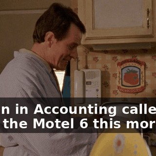 Milton in Accounting called me from the Motel 6 this morning.