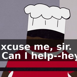Excuse me, sir. - Can I help--hey.