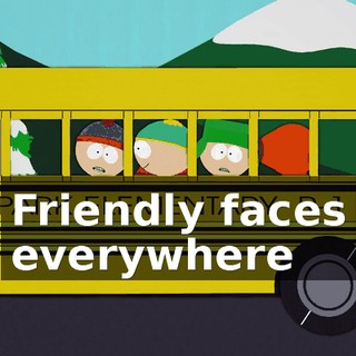 ♪ Friendly faces everywhere ♪