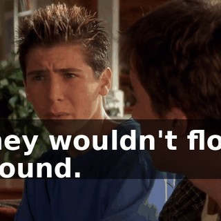 They wouldn't float around.