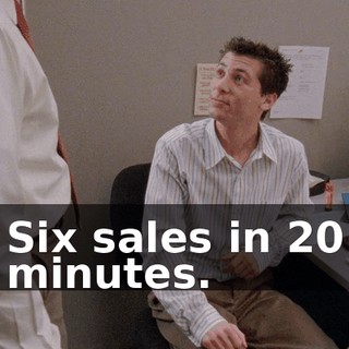 Six sales in 20 minutes.