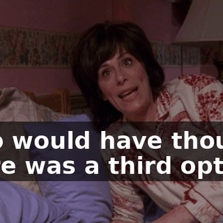 Who would have thought there was a third option?