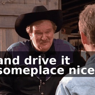 and drive it someplace nice,