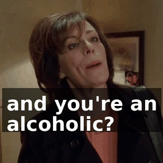 and you're an alcoholic?