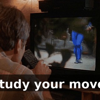 I study your moves,