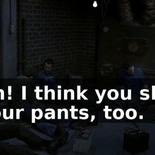 Oh! I think you shit your pants, too.